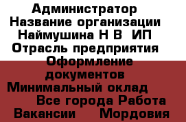 Администратор › Название организации ­ Наймушина Н.В, ИП › Отрасль предприятия ­ Оформление документов › Минимальный оклад ­ 27 000 - Все города Работа » Вакансии   . Мордовия респ.
